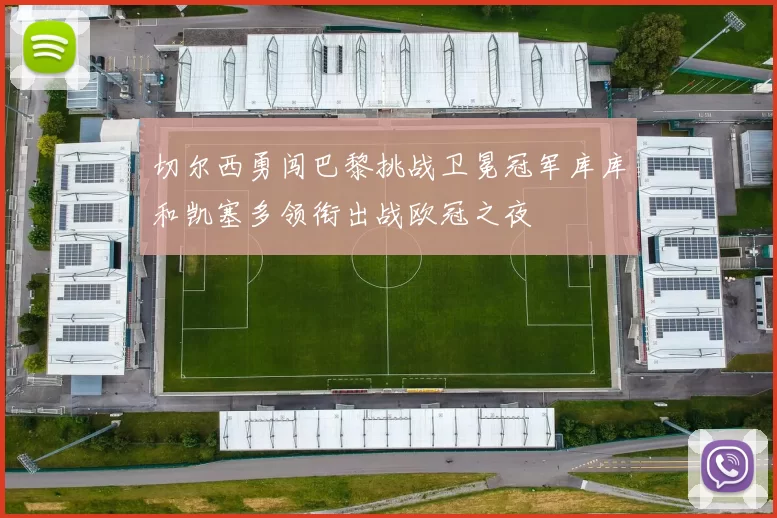 切尔西勇闯巴黎挑战卫冕冠军库库和凯塞多领衔出战欧冠之夜