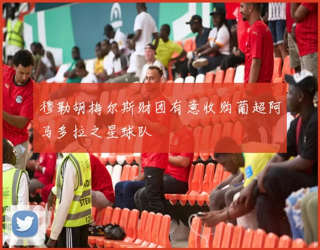 穆勒胡梅尔斯财团有意收购葡超阿马多拉之星球队