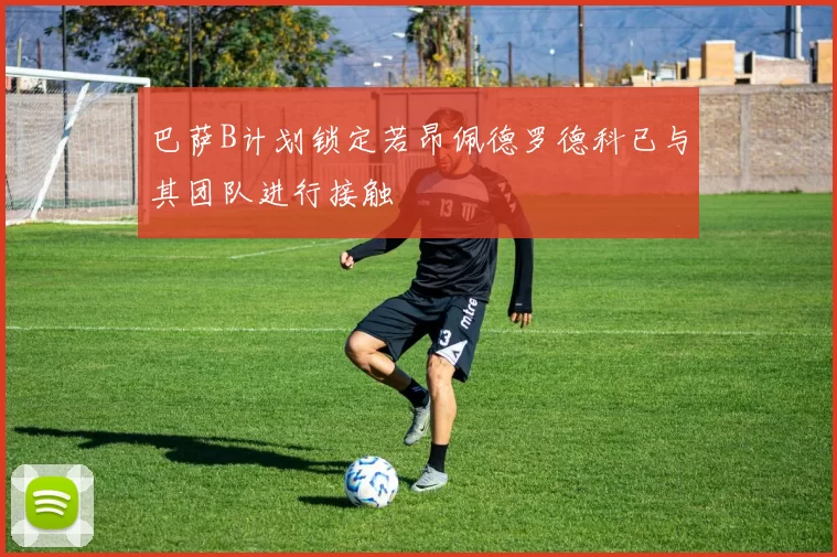 巴萨B计划锁定若昂佩德罗德科已与其团队进行接触