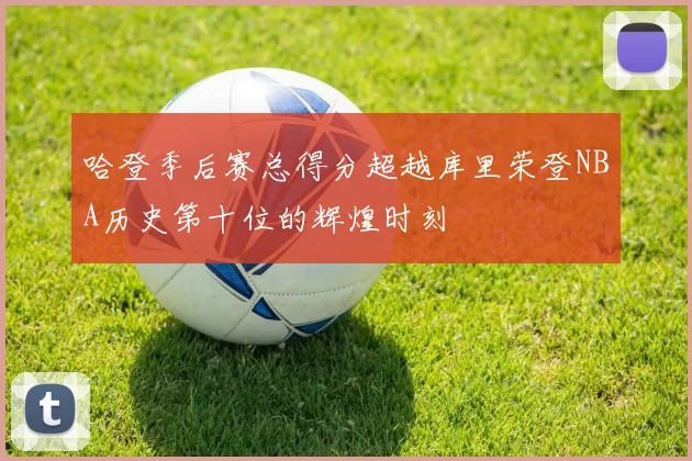 哈登季后赛总得分超越库里荣登NBA历史第十位的辉煌时刻