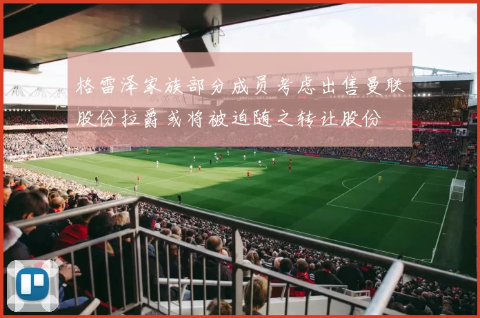 格雷泽家族部分成员考虑出售曼联股份拉爵或将被迫随之转让股份